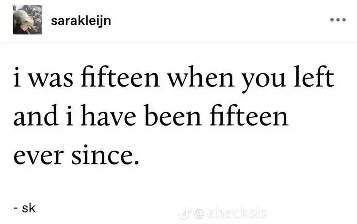 'i was fifteen when you left/and i have been fifteen/ever since', on a tumblr 'sarakleijn', signed '-sk'